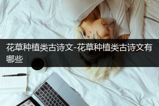 花草种植类古诗文-花草种植类古诗文有哪些