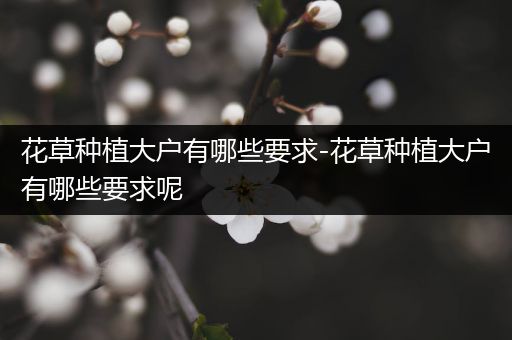花草种植大户有哪些要求-花草种植大户有哪些要求呢