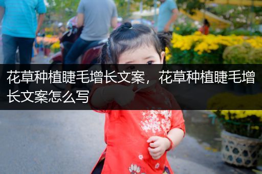 花草种植睫毛增长文案，花草种植睫毛增长文案怎么写