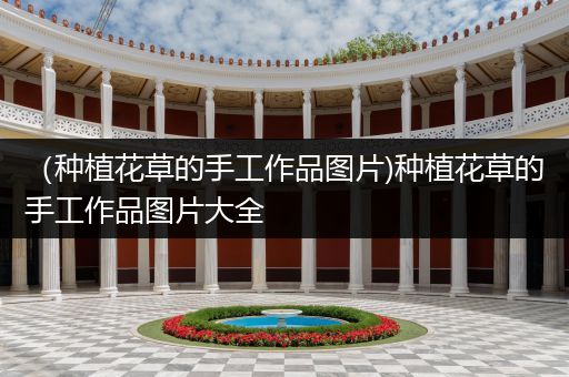 （种植花草的手工作品图片)种植花草的手工作品图片大全