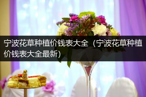 宁波花草种植价钱表大全（宁波花草种植价钱表大全最新）