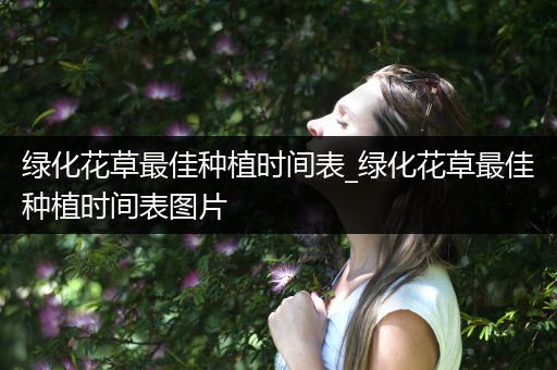 绿化花草最佳种植时间表_绿化花草最佳种植时间表图片