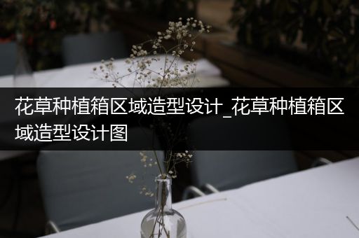花草种植箱区域造型设计_花草种植箱区域造型设计图