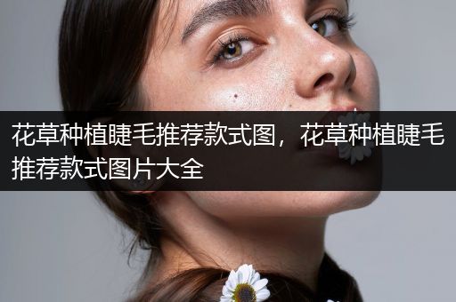 花草种植睫毛推荐款式图，花草种植睫毛推荐款式图片大全
