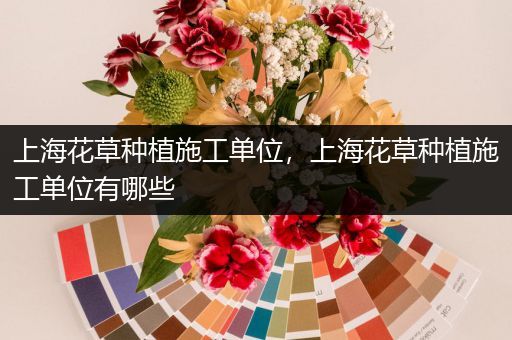 上海花草种植施工单位，上海花草种植施工单位有哪些