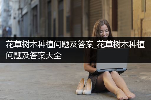 花草树木种植问题及答案_花草树木种植问题及答案大全