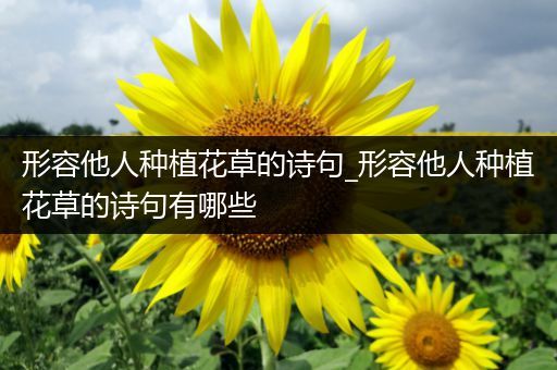 形容他人种植花草的诗句_形容他人种植花草的诗句有哪些