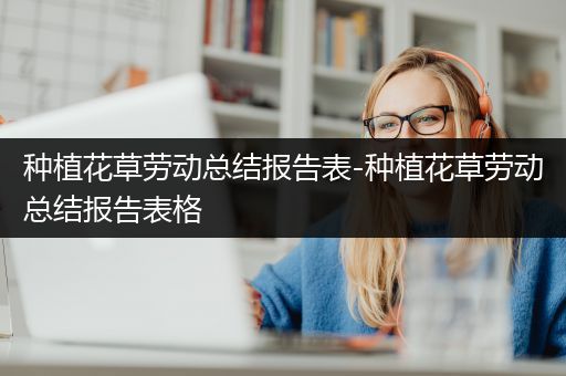 种植花草劳动总结报告表-种植花草劳动总结报告表格