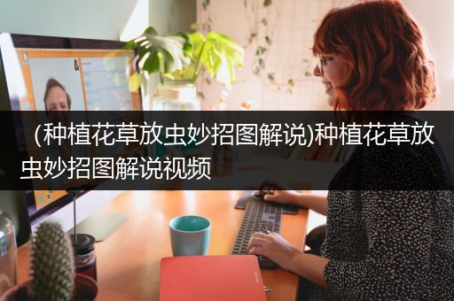 （种植花草放虫妙招图解说)种植花草放虫妙招图解说视频