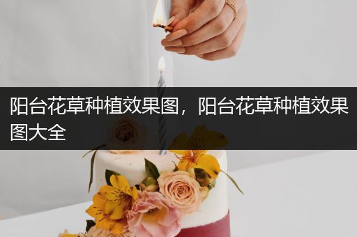 阳台花草种植效果图，阳台花草种植效果图大全