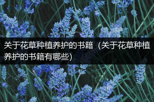 关于花草种植养护的书籍（关于花草种植养护的书籍有哪些）