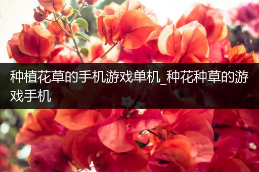 种植花草的手机游戏单机_种花种草的游戏手机