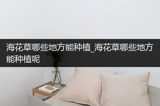 海花草哪些地方能种植_海花草哪些地方能种植呢