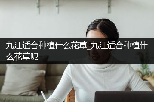九江适合种植什么花草_九江适合种植什么花草呢