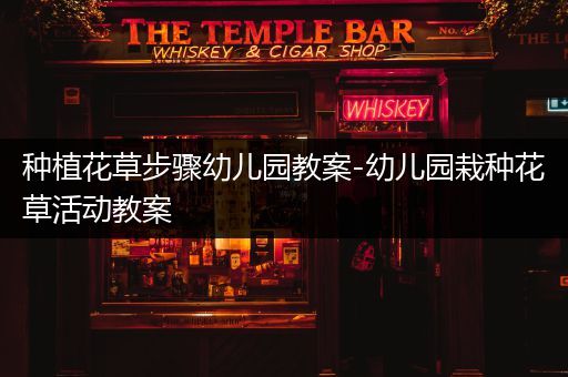 种植花草步骤幼儿园教案-幼儿园栽种花草活动教案