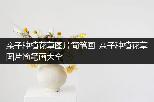 亲子种植花草图片简笔画_亲子种植花草图片简笔画大全
