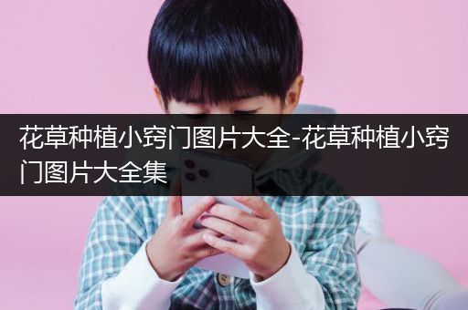花草种植小窍门图片大全-花草种植小窍门图片大全集