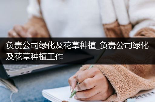 负责公司绿化及花草种植_负责公司绿化及花草种植工作