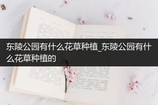 东陵公园有什么花草种植_东陵公园有什么花草种植的