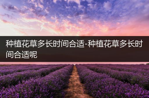种植花草多长时间合适-种植花草多长时间合适呢