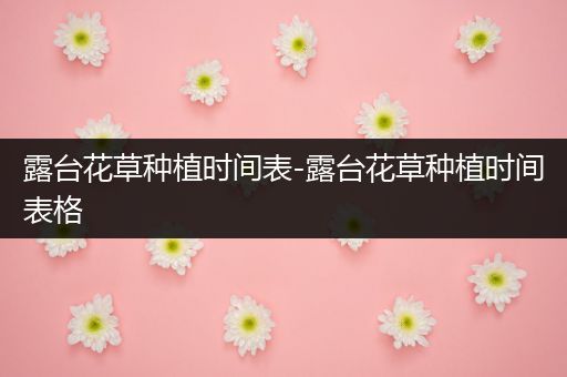 露台花草种植时间表-露台花草种植时间表格