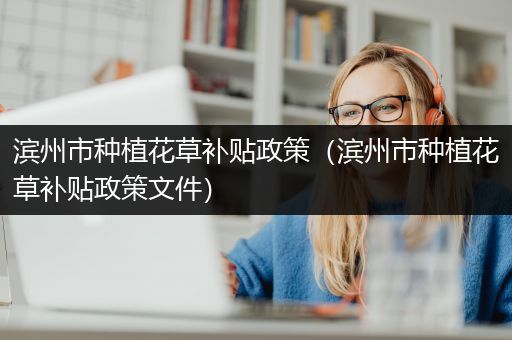 滨州市种植花草补贴政策（滨州市种植花草补贴政策文件）