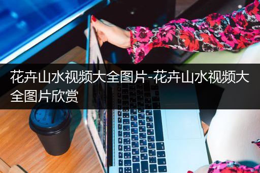 花卉山水视频大全图片-花卉山水视频大全图片欣赏