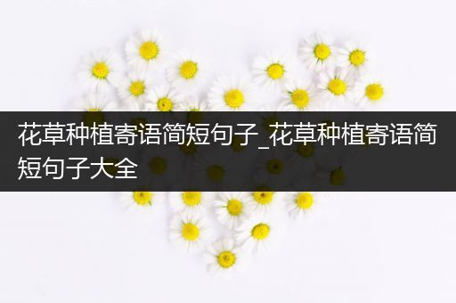 花草种植寄语简短句子_花草种植寄语简短句子大全