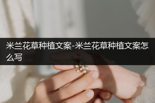 米兰花草种植文案-米兰花草种植文案怎么写