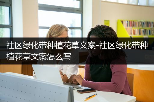 社区绿化带种植花草文案-社区绿化带种植花草文案怎么写