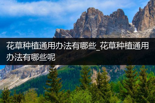 花草种植通用办法有哪些_花草种植通用办法有哪些呢