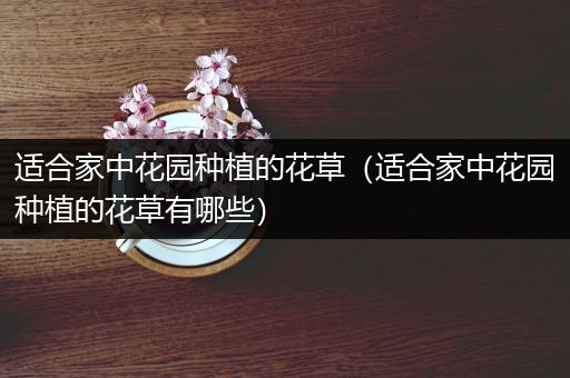适合家中花园种植的花草（适合家中花园种植的花草有哪些）
