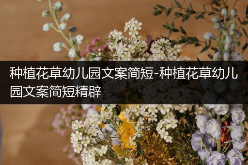 种植花草幼儿园文案简短-种植花草幼儿园文案简短精辟