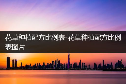 花草种植配方比例表-花草种植配方比例表图片