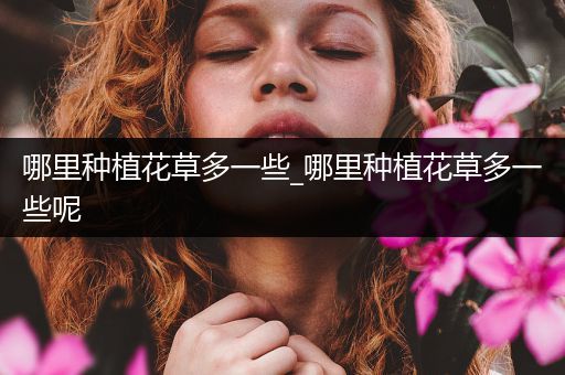 哪里种植花草多一些_哪里种植花草多一些呢