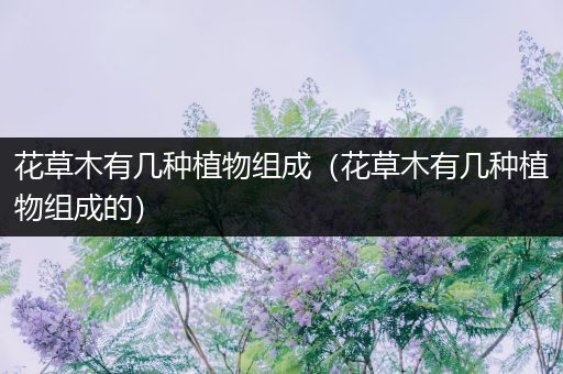 花草木有几种植物组成（花草木有几种植物组成的）
