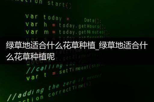 绿草地适合什么花草种植_绿草地适合什么花草种植呢