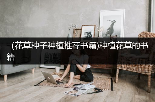 （花草种子种植推荐书籍)种植花草的书籍