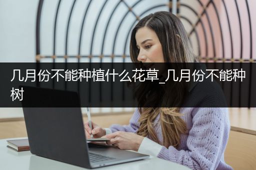 几月份不能种植什么花草_几月份不能种树