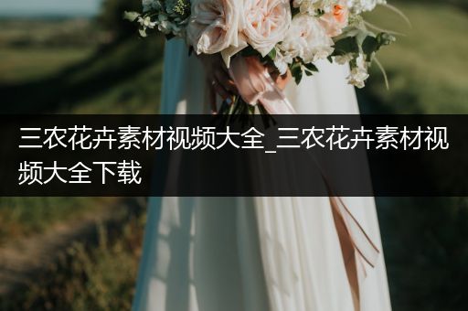 三农花卉素材视频大全_三农花卉素材视频大全下载