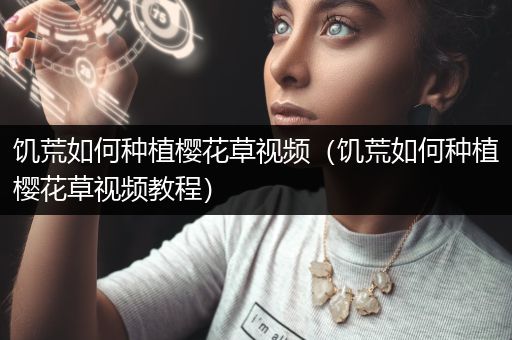 饥荒如何种植樱花草视频（饥荒如何种植樱花草视频教程）
