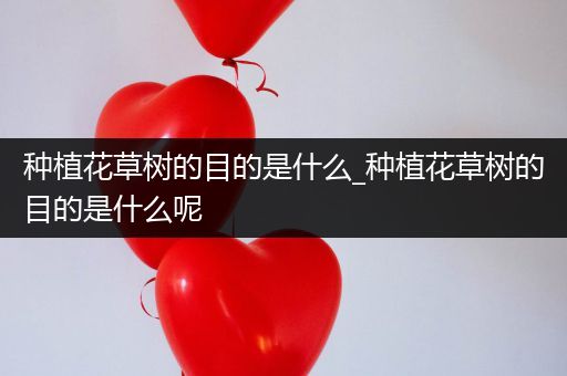 种植花草树的目的是什么_种植花草树的目的是什么呢