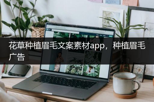 花草种植眉毛文案素材app，种植眉毛广告