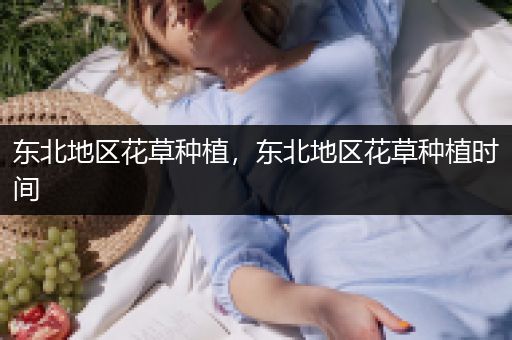 东北地区花草种植，东北地区花草种植时间