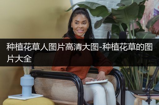 种植花草人图片高清大图-种植花草的图片大全