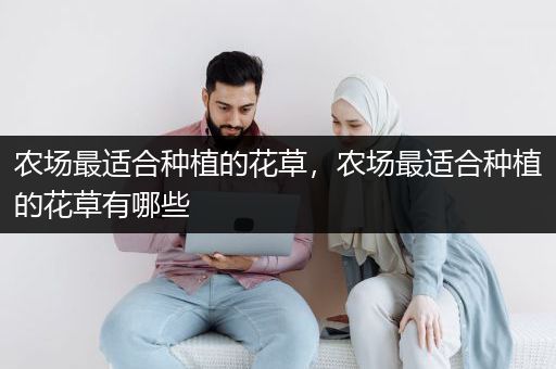 农场最适合种植的花草，农场最适合种植的花草有哪些
