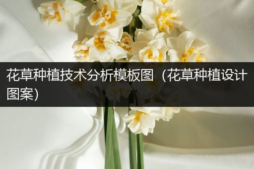 花草种植技术分析模板图（花草种植设计图案）