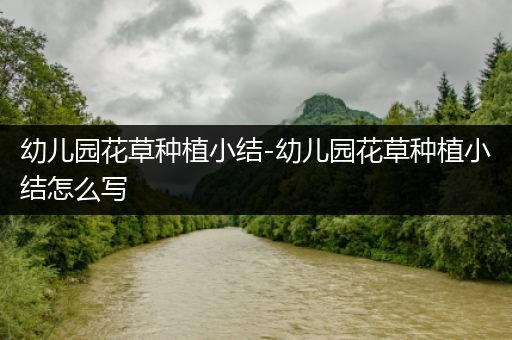幼儿园花草种植小结-幼儿园花草种植小结怎么写