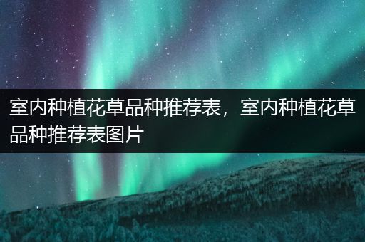 室内种植花草品种推荐表，室内种植花草品种推荐表图片