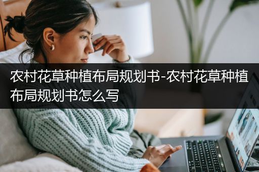 农村花草种植布局规划书-农村花草种植布局规划书怎么写